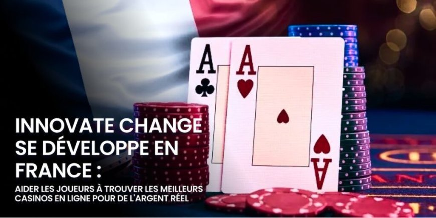 Innovate Change se développe en France : Aider les joueurs à trouver les meilleurs casinos en ligne pour de l’argent réel