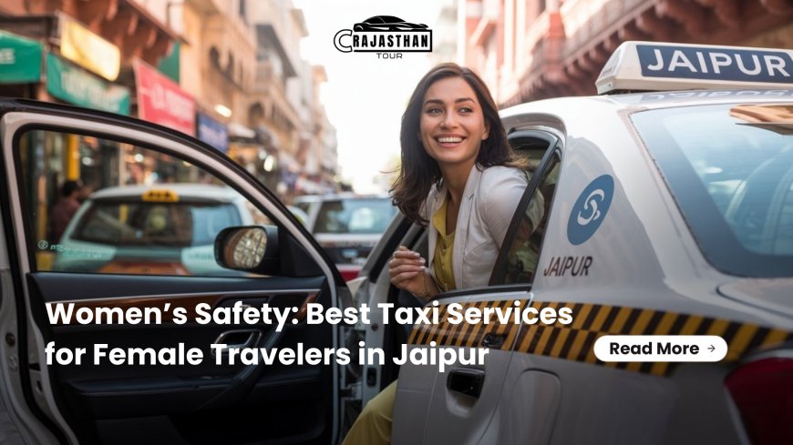 Women’s Safety: Best Taxi Services for Female Travelers in Jaipur